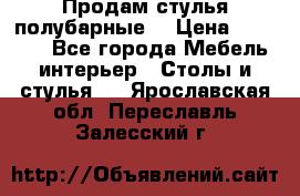 Продам стулья полубарные  › Цена ­ 13 000 - Все города Мебель, интерьер » Столы и стулья   . Ярославская обл.,Переславль-Залесский г.
